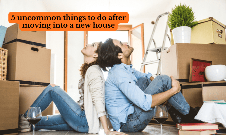 5 uncommon things to do after moving into a new home