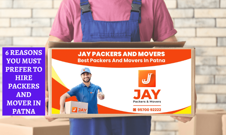 6 REASONS YOU MUST PREFER TO HIRE PACKERS AND MOVERS IN PATNA